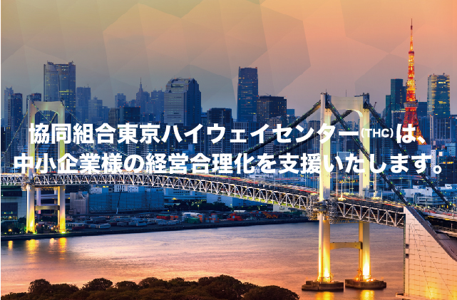 協同組合 東京ハイウェイセンター（THC）は、中小企業様の経営合理化を支援いたします。
